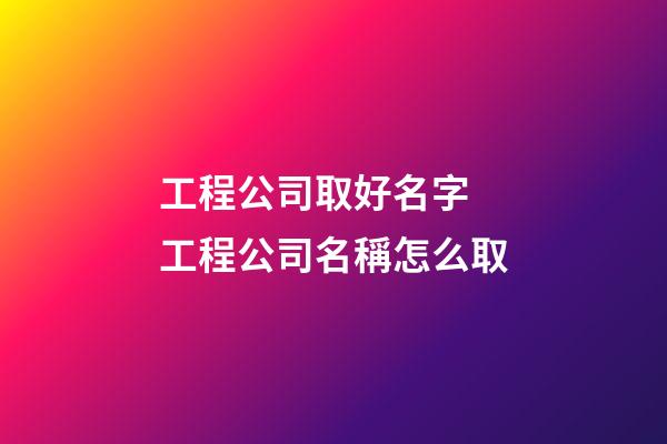 工程公司取好名字 工程公司名稱怎么取-第1張-公司起名-玄機(jī)派
